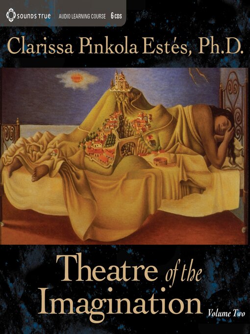 Title details for Theatre of the Imagination, Volume Two by Clarissa Pinkola Estés, PhD - Available